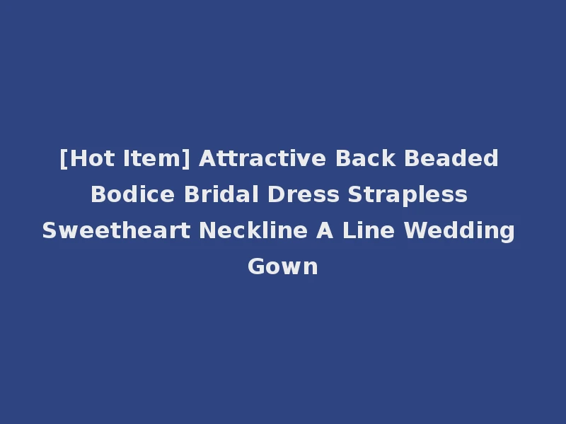 [Hot Item] Attractive Back Beaded Bodice Bridal Dress Strapless Sweetheart Neckline A Line Wedding Gown