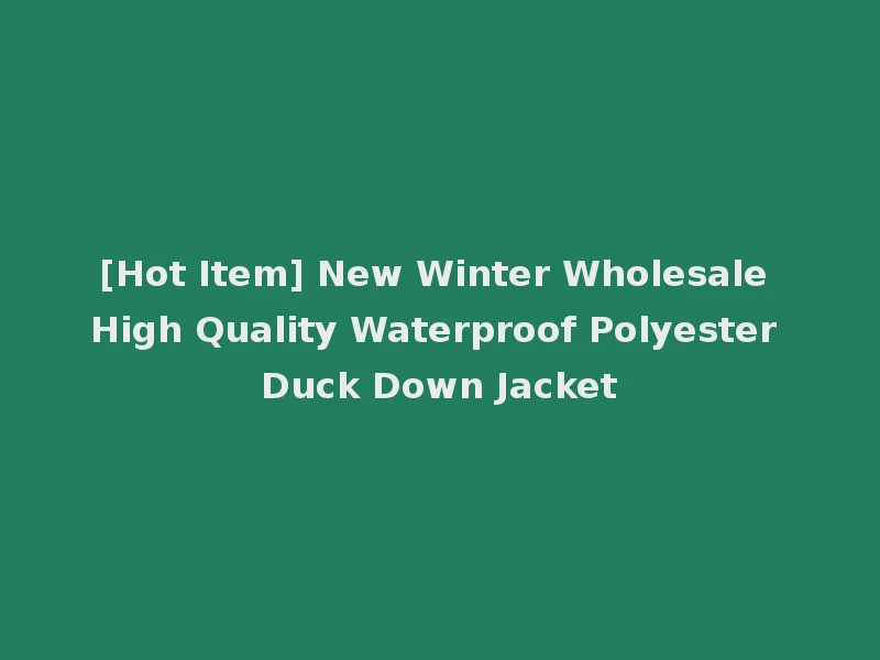 [Hot Item] New Winter Wholesale High Quality Waterproof Polyester Duck Down Jacket