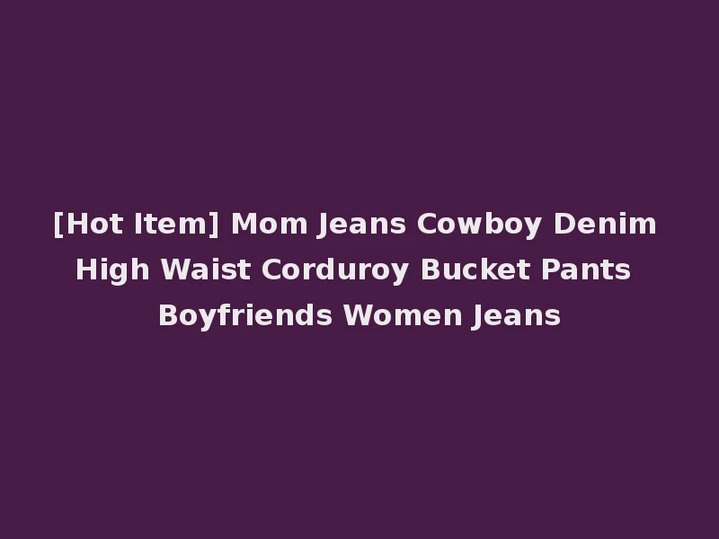 [Hot Item] Mom Jeans Cowboy Denim High Waist Corduroy Bucket Pants Boyfriends Women Jeans