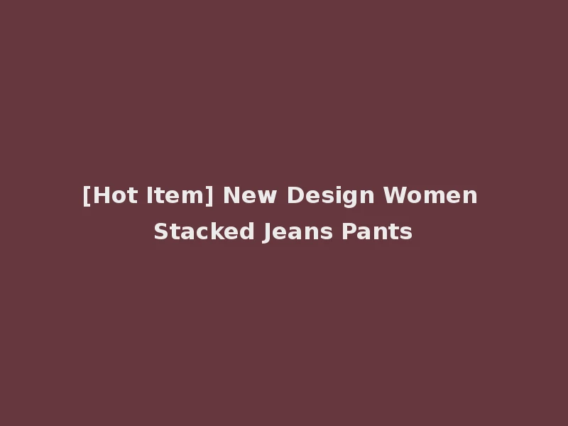 [Hot Item] New Design Women Stacked Jeans Pants