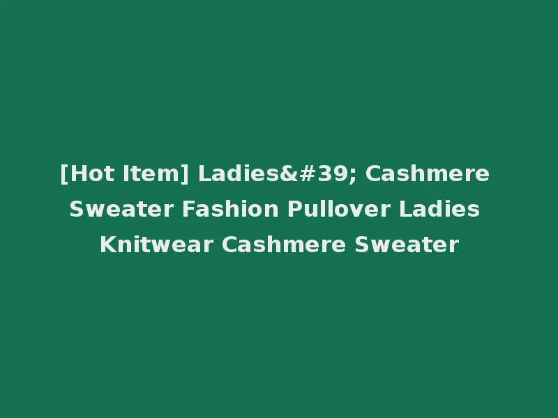 [Hot Item] Ladies' Cashmere Sweater Fashion Pullover Ladies Knitwear Cashmere Sweater