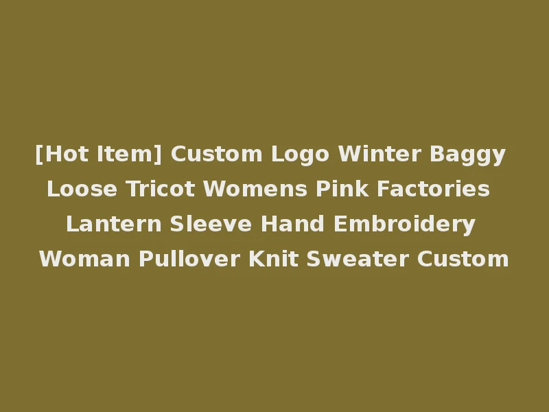 [Hot Item] Custom Logo Winter Baggy Loose Tricot Womens Pink Factories Lantern Sleeve Hand Embroidery Woman Pullover Knit Sweater Custom