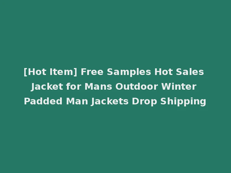 [Hot Item] Free Samples Hot Sales Jacket for Mans Outdoor Winter Padded Man Jackets Drop Shipping