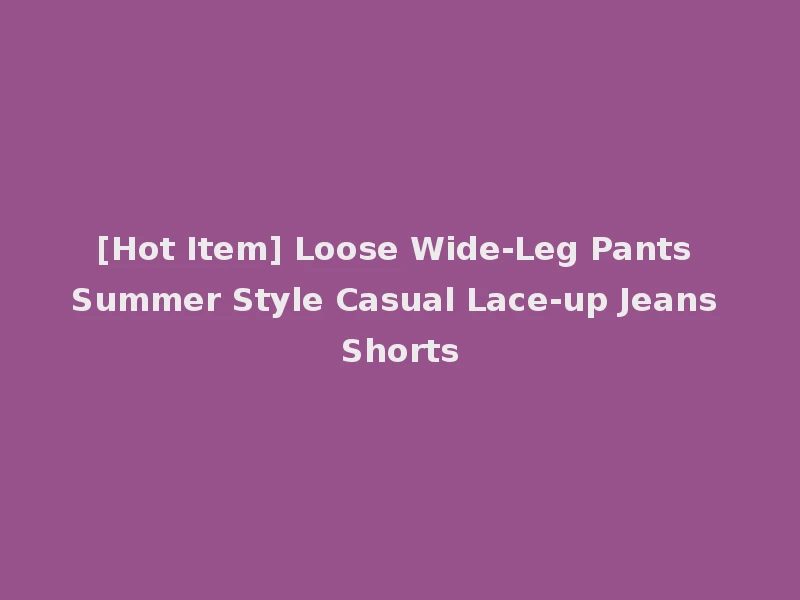 [Hot Item] Loose Wide-Leg Pants Summer Style Casual Lace-up Jeans Shorts