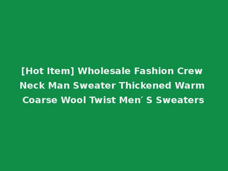 [Hot Item] Wholesale Fashion Crew Neck Man Sweater Thickened Warm Coarse Wool Twist Men′ S Sweaters