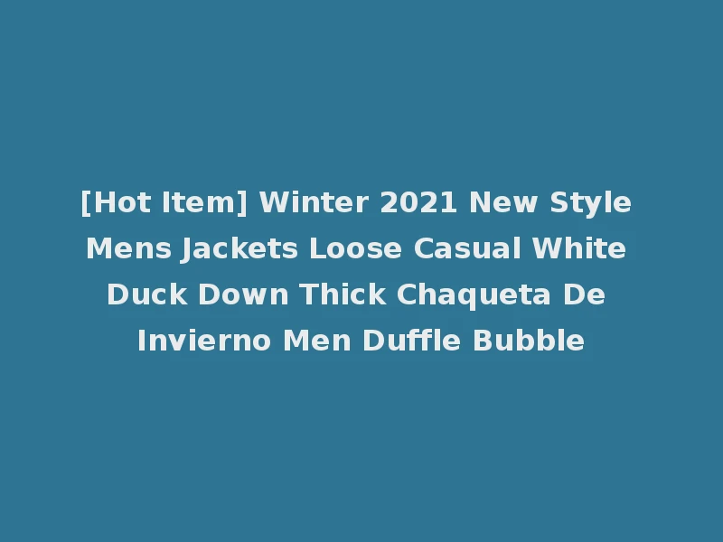 [Hot Item] Winter 2021 New Style Mens Jackets Loose Casual White Duck Down Thick Chaqueta De Invierno Men Duffle Bubble