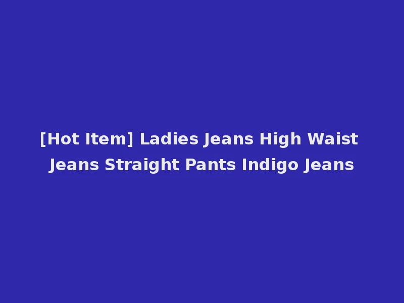 [Hot Item] Ladies Jeans High Waist Jeans Straight Pants Indigo Jeans