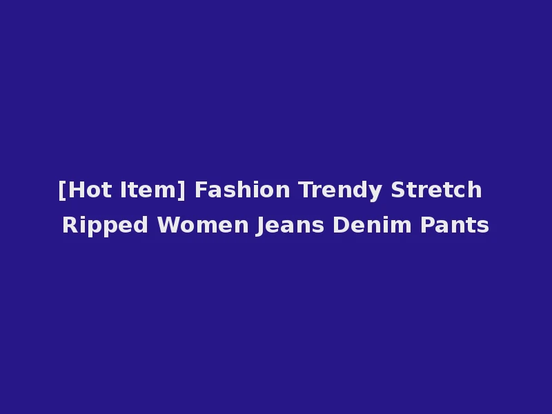 [Hot Item] Fashion Trendy Stretch Ripped Women Jeans Denim Pants