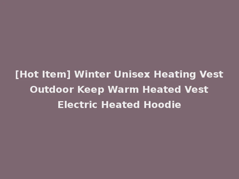 [Hot Item] Winter Unisex Heating Vest Outdoor Keep Warm Heated Vest Electric Heated Hoodie