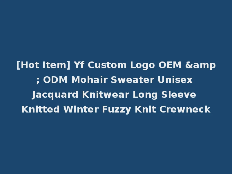 [Hot Item] Yf Custom Logo OEM & ODM Mohair Sweater Unisex Jacquard Knitwear Long Sleeve Knitted Winter Fuzzy Knit Crewneck
