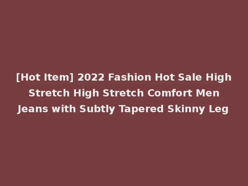 [Hot Item] 2022 Fashion Hot Sale High Stretch High Stretch Comfort Men Jeans with Subtly Tapered Skinny Leg