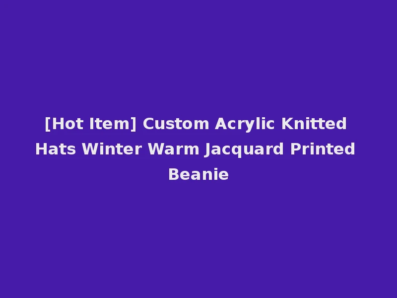 [Hot Item] Custom Acrylic Knitted Hats Winter Warm Jacquard Printed Beanie