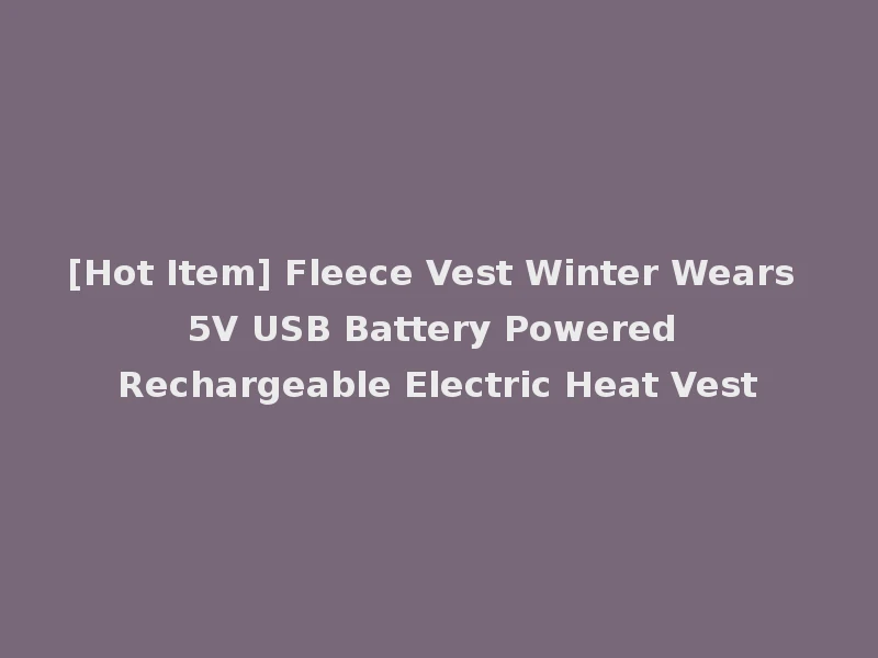 [Hot Item] Fleece Vest Winter Wears 5V USB Battery Powered Rechargeable Electric Heat Vest