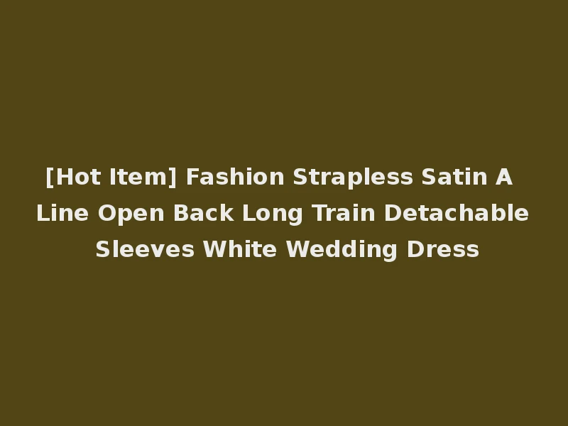 [Hot Item] Fashion Strapless Satin A Line Open Back Long Train Detachable Sleeves White Wedding Dress