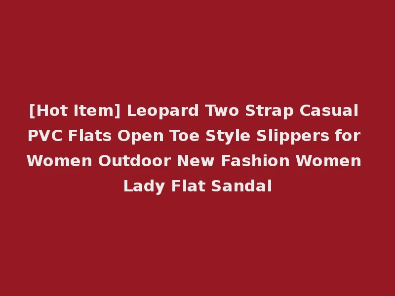 [Hot Item] Leopard Two Strap Casual PVC Flats Open Toe Style Slippers for Women Outdoor New Fashion Women Lady Flat Sandal