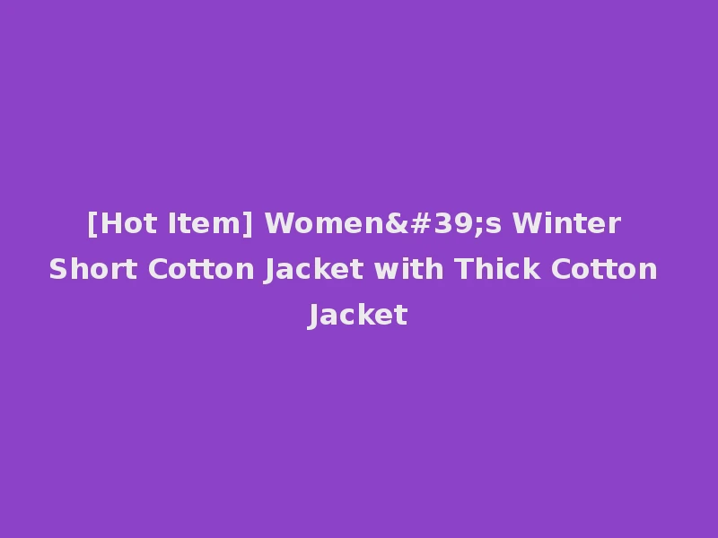 [Hot Item] Women's Winter Short Cotton Jacket with Thick Cotton Jacket