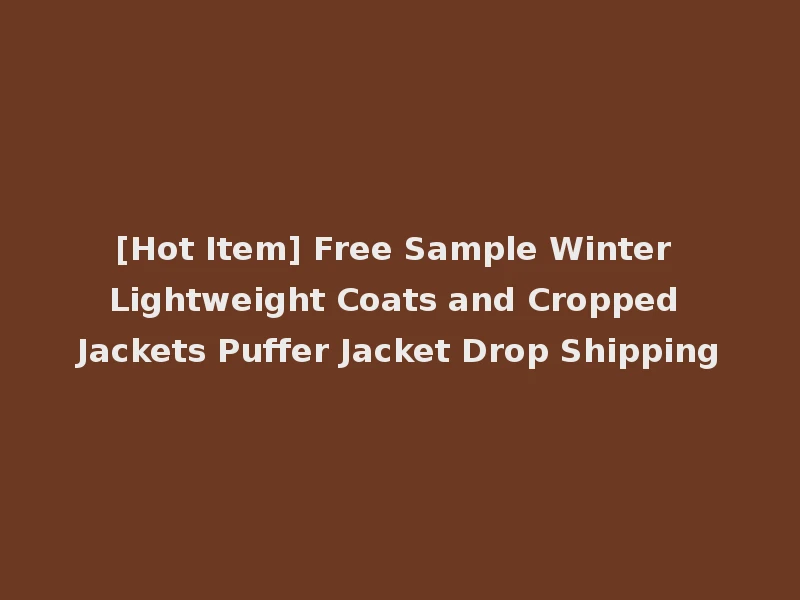 [Hot Item] Free Sample Winter Lightweight Coats and Cropped Jackets Puffer Jacket Drop Shipping