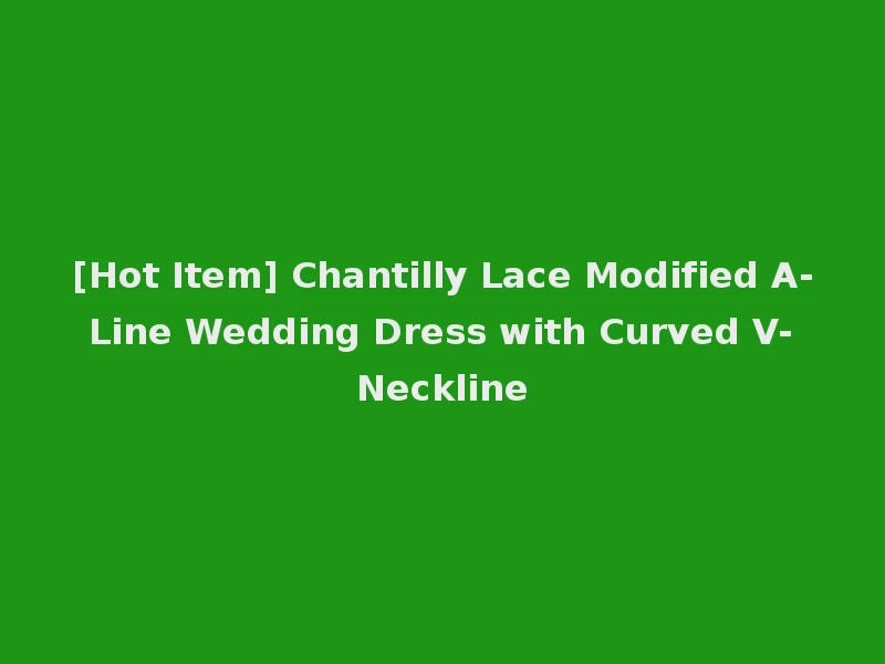 [Hot Item] Chantilly Lace Modified A-Line Wedding Dress with Curved V-Neckline