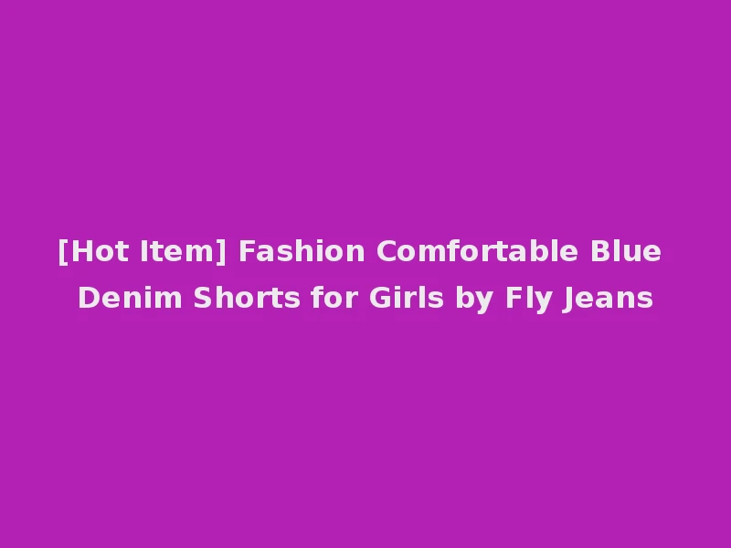 [Hot Item] Fashion Comfortable Blue Denim Shorts for Girls by Fly Jeans