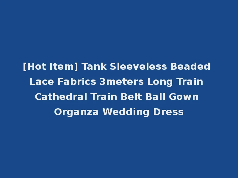 [Hot Item] Tank Sleeveless Beaded Lace Fabrics 3meters Long Train Cathedral Train Belt Ball Gown Organza Wedding Dress