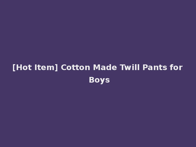 [Hot Item] Cotton Made Twill Pants for Boys