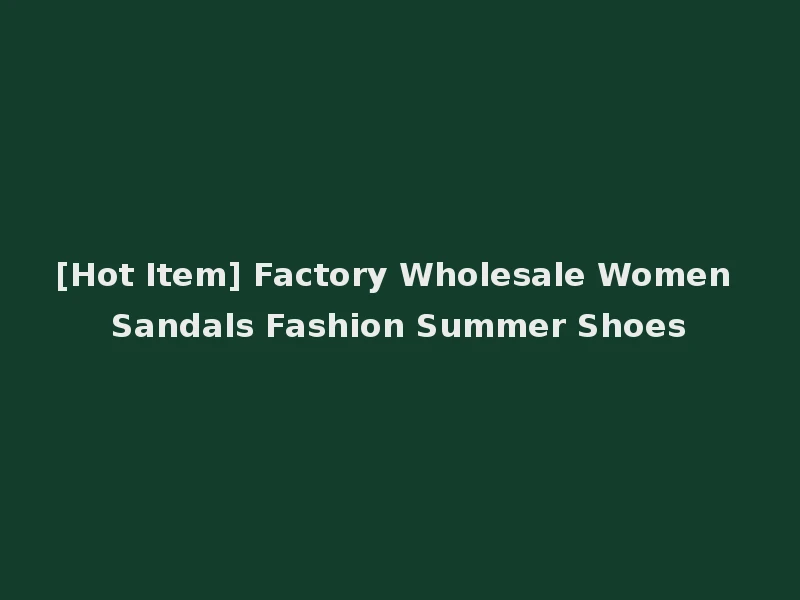 [Hot Item] Factory Wholesale Women Sandals Fashion Summer Shoes