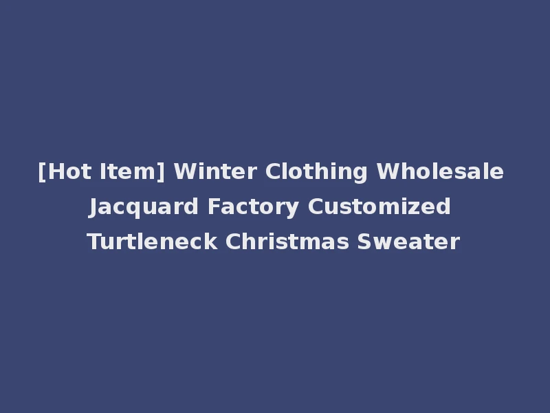 [Hot Item] Winter Clothing Wholesale Jacquard Factory Customized Turtleneck Christmas Sweater