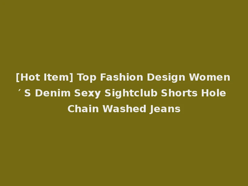 [Hot Item] Top Fashion Design Women′ S Denim Sexy Sightclub Shorts Hole Chain Washed Jeans
