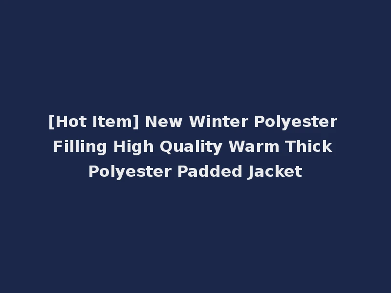 [Hot Item] New Winter Polyester Filling High Quality Warm Thick Polyester Padded Jacket