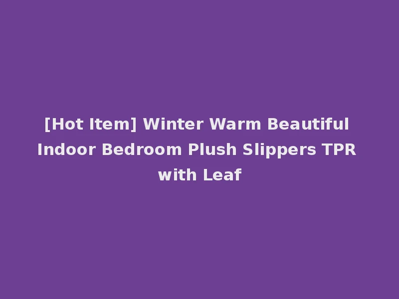 [Hot Item] Winter Warm Beautiful Indoor Bedroom Plush Slippers TPR with Leaf