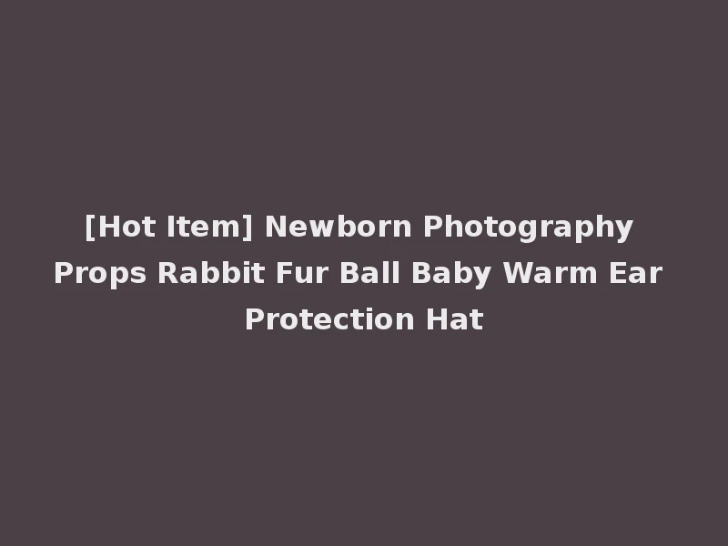 [Hot Item] Newborn Photography Props Rabbit Fur Ball Baby Warm Ear Protection Hat