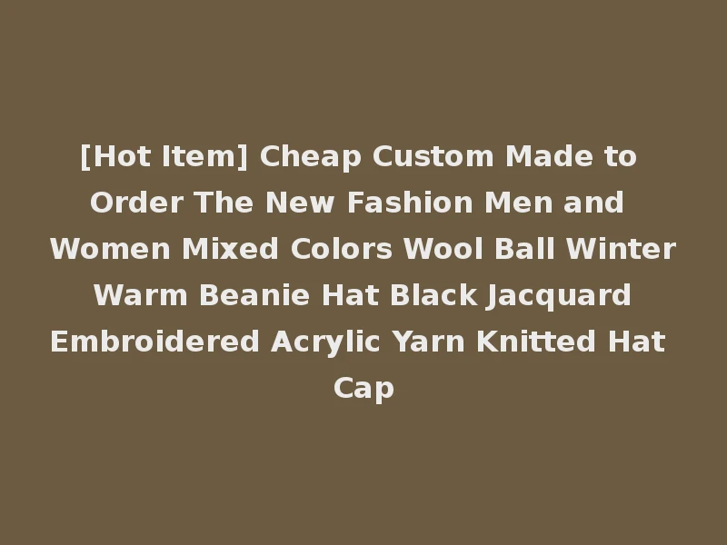 [Hot Item] Cheap Custom Made to Order The New Fashion Men and Women Mixed Colors Wool Ball Winter Warm Beanie Hat Black Jacquard Embroidered Acrylic Yarn Knitted Hat Cap