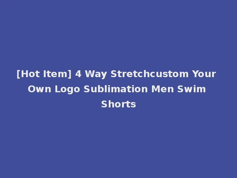 [Hot Item] 4 Way Stretchcustom Your Own Logo Sublimation Men Swim Shorts