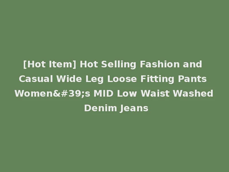 [Hot Item] Hot Selling Fashion and Casual Wide Leg Loose Fitting Pants Women's MID Low Waist Washed Denim Jeans