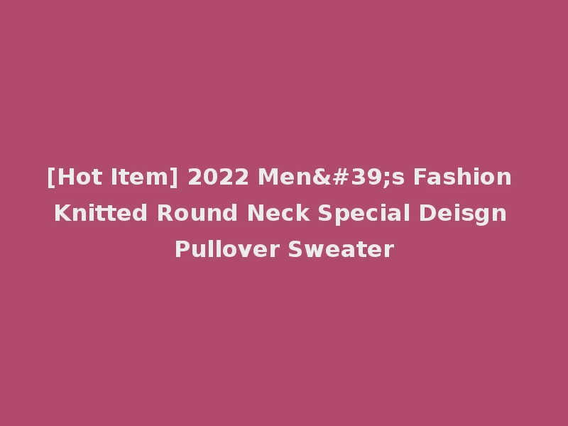 [Hot Item] 2022 Men's Fashion Knitted Round Neck Special Deisgn Pullover Sweater