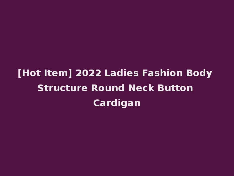 [Hot Item] 2022 Ladies Fashion Body Structure Round Neck Button Cardigan