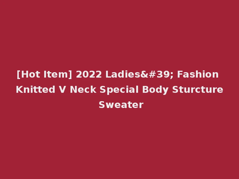 [Hot Item] 2022 Ladies' Fashion Knitted V Neck Special Body Sturcture Sweater