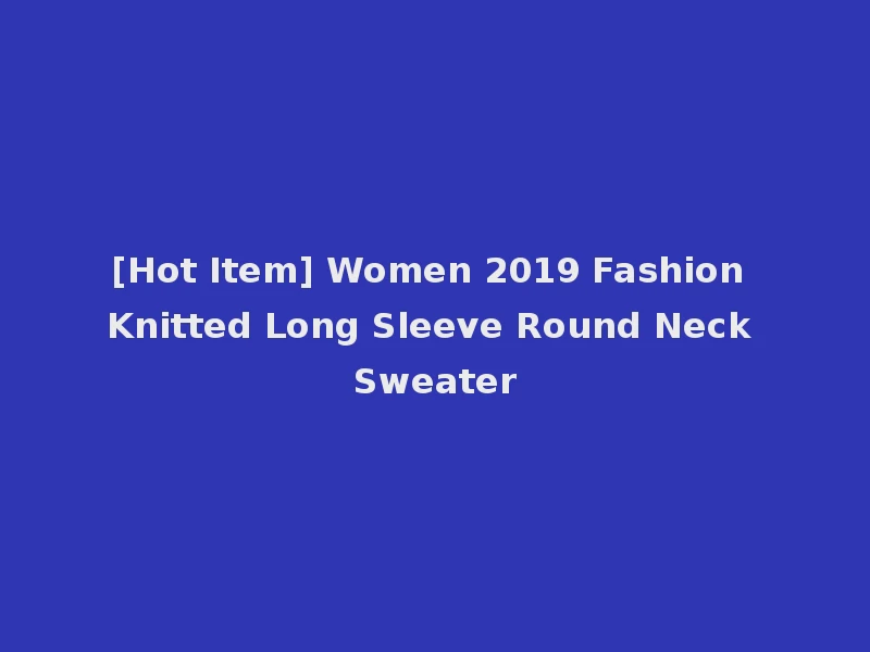 [Hot Item] Women 2019 Fashion Knitted Long Sleeve Round Neck Sweater