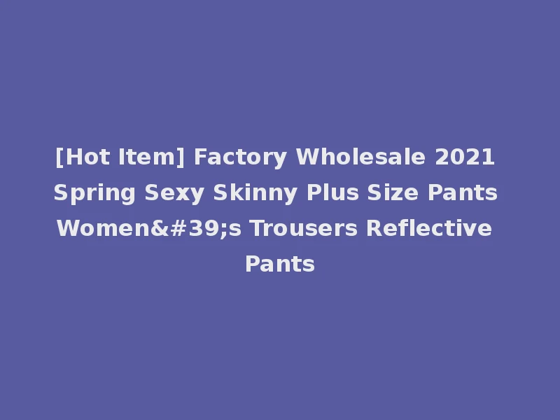 [Hot Item] Factory Wholesale 2021 Spring Sexy Skinny Plus Size Pants Women's Trousers Reflective Pants