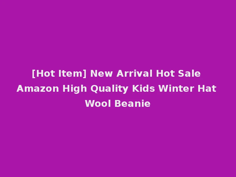 [Hot Item] New Arrival Hot Sale Amazon High Quality Kids Winter Hat Wool Beanie