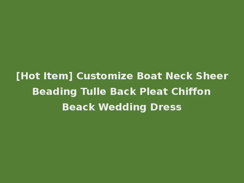 [Hot Item] Customize Boat Neck Sheer Beading Tulle Back Pleat Chiffon Beack Wedding Dress
