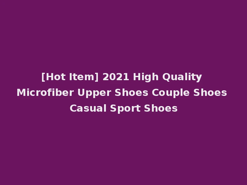 [Hot Item] 2021 High Quality Microfiber Upper Shoes Couple Shoes Casual Sport Shoes