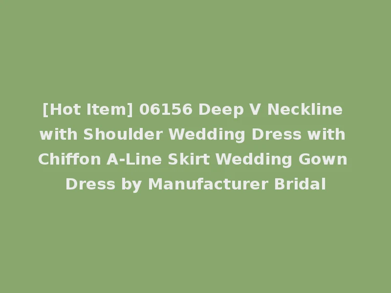 [Hot Item] 06156 Deep V Neckline with Shoulder Wedding Dress with Chiffon A-Line Skirt Wedding Gown Dress by Manufacturer Bridal
