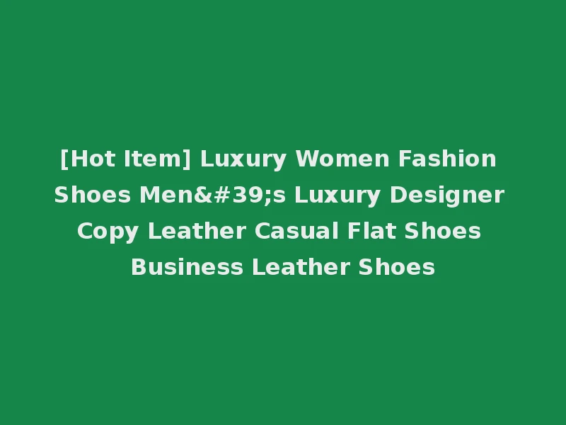[Hot Item] Luxury Women Fashion Shoes Men's Luxury Designer Copy Leather Casual Flat Shoes Business Leather Shoes