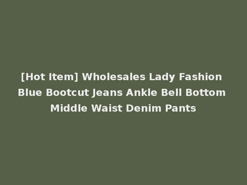 [Hot Item] Wholesales Lady Fashion Blue Bootcut Jeans Ankle Bell Bottom Middle Waist Denim Pants