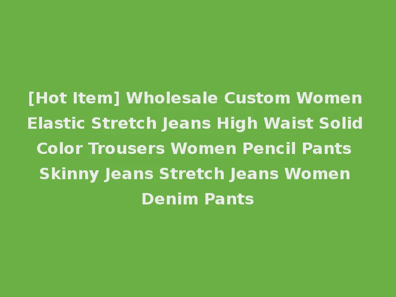 [Hot Item] Wholesale Custom Women Elastic Stretch Jeans High Waist Solid Color Trousers Women Pencil Pants Skinny Jeans Stretch Jeans Women Denim Pants