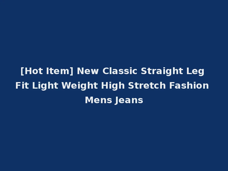[Hot Item] New Classic Straight Leg Fit Light Weight High Stretch Fashion Mens Jeans