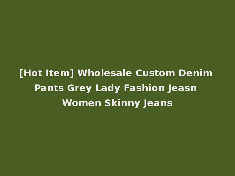 [Hot Item] Wholesale Custom Denim Pants Grey Lady Fashion Jeasn Women Skinny Jeans