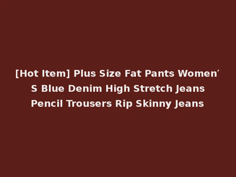 [Hot Item] Plus Size Fat Pants Women′ S Blue Denim High Stretch Jeans Pencil Trousers Rip Skinny Jeans