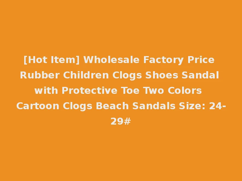 [Hot Item] Wholesale Factory Price Rubber Children Clogs Shoes Sandal with Protective Toe Two Colors Cartoon Clogs Beach Sandals Size: 24-29#